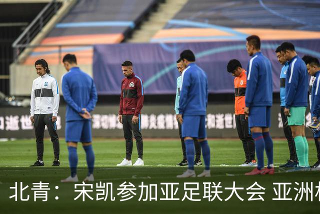 北青：宋凯参加亚足联大会 亚洲杯不存在易地举办可能