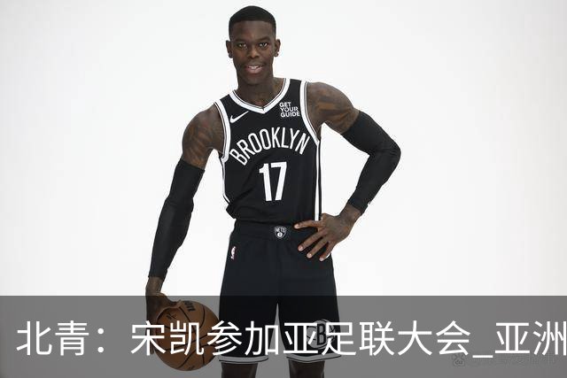北青：宋凯参加亚足联大会 亚洲杯不存在易地举办可能